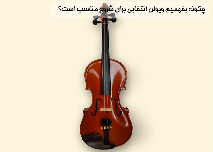 چگونه بفهمیم ویولن انتخابی برای شروع مناسب است؟